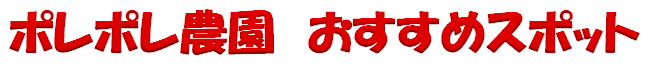 [ポレポレ農園 おすすめスポット]